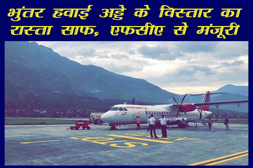 हिमाचल प्रदेश के जिला कुल्लू में स्थित भुंतर हवाई अड्डे के विस्तार का रास्ता साफ हो गया है। हवाई अड्डे के विस्तार के लिए एफसीए की मंजूरी मिल गई है। यह जानकारी मुख्यमंत्री सुखविंद्र सिंह सुक्खू ने यहां जारी एक बयान में दी है। मुख्यमंत्री सुक्खू ने कहा कि भुंतर हवाई अड्डे के विस्तार के लिए वन स्वीकृति प्राप्त हो गई है। इससे कुल्लू घाटी की सुरम्य वादियों के प्रवेश द्वार के रूप में महत्वपूर्ण इस हवाई पट्टी के विस्तार का मार्ग प्रशस्त हुआ है।