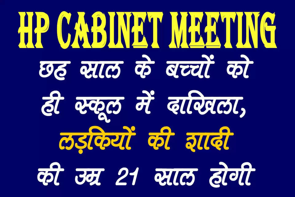 हिमाचल प्रदेश कैबिनेट (Himachal cabinet meeting) की बैठक बुधवार को राज्य सचिवालय में हुई। मुख्यमंत्री सुखविंद्र सिंह सुक्खू की अध्यक्षता में हुई इस बैठक में कई महत्वपूर्ण निर्णय लिए गए। हिमाचल प्रदेश में साढ़े पांच साल तक की आयु वाले बच्चों को पहली कक्षा में शैक्षणिक सत्र 2024-25 में दाखिला मिल जाएगा। मंत्रिमंडल ने सिर्फ एक साल के लिए आयु में छूट देने का निर्णय लिया है। 2025-26 सत्र में एक अप्रैल को छह साल की उम्र पूरा करने वाले बच्चों को ही पहली कक्षा में दाखिला मिलेगा। हिमाचल प्रदेश बाल विवाह निषेध विधेयक 2024 के ड्राफ्ट को भी मंजूरी मिली। इसे बजट सत्र मेंं विधानसभा में रखा जाएगा। इसमें लड़कियों के विवाह की न्यूनतम आयु को 21 साल करने का निर्णय लिया गया।