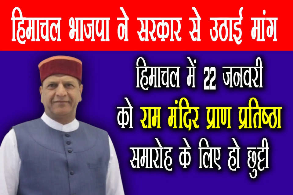 भारतीय जनता पार्टी (भाजपा) के हिमाचल प्रदेश अध्यक्ष डॉ. राजीव बिंदल ने कहा है कि अयोध्या में 22 जनवरी को राम मंदिर प्राण प्रतिष्ठा समारोह है। इसका देशभर में लाइव प्रसारण किया जाएगा। लोग इस समारोह के अपने गांव के मंदिरों में देखने चाहते हैं। ऐसे में हिमाचल प्रदेश सरकार को 22 जनवरी को छुट्टी घोषित करनी चाहिए।